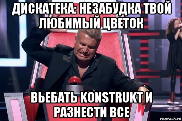 дискатека: незабудка твой любимый цветок вьебать konstrukt и разнести все, Мем   Отчаянный Агутин