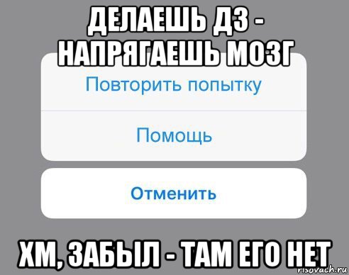 делаешь дз - напрягаешь мозг хм, забыл - там его нет, Мем Отменить Помощь Повторить попытку