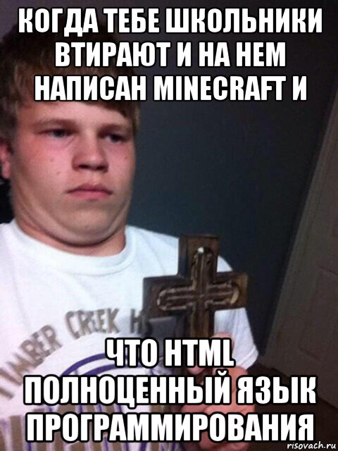 когда тебе школьники втирают и на нем написан minecraft и что html полноценный язык программирования, Мем    Пацан с крестом