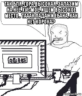 так бля, гора высокая, залазим на неё, хуё-моё, ищем высокое место.. тааак падажи ёбана, как нет корока? , Мем Падажжи