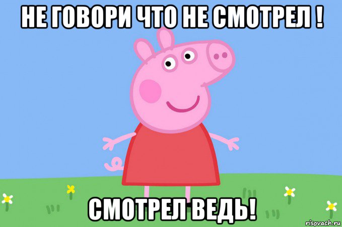 не говори что не смотрел ! смотрел ведь!, Мем Пеппа