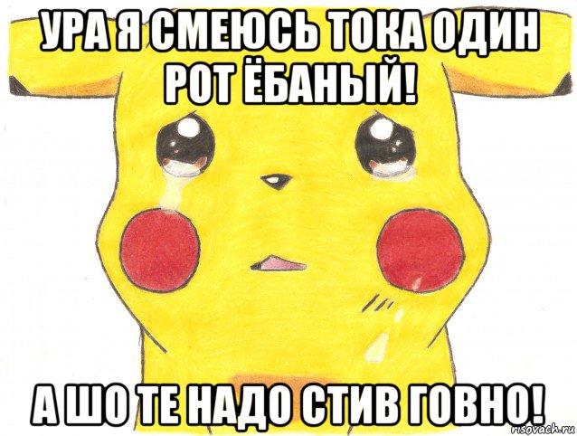 ура я смеюсь тока один рот ёбаный! а шо те надо стив говно!
