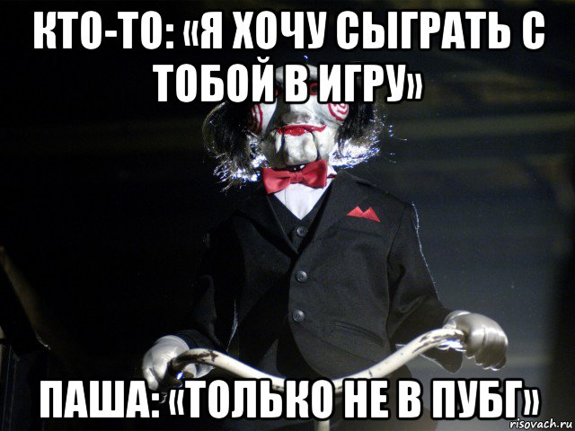 кто-то: «я хочу сыграть с тобой в игру» паша: «только не в пубг», Мем Пила