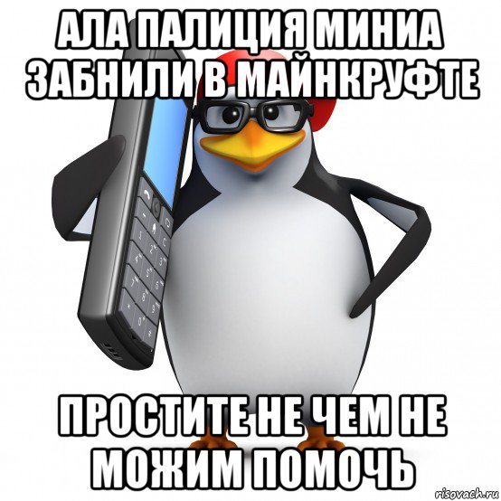 ала палиция миниа забнили в майнкруфте простите не чем не можим помочь, Мем   Пингвин звонит