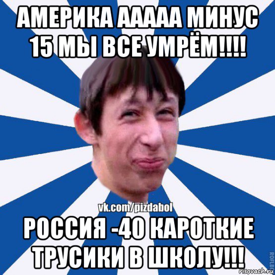 америка ааааа минус 15 мы все умрём!!!! россия -40 кароткие трусики в школу!!!, Мем Пиздабол типичный вк