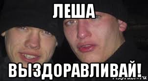 леша выздоравливай!