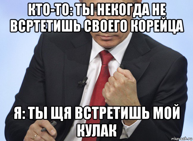 кто-то: ты некогда не всртетишь своего корейца я: ты щя встретишь мой кулак, Мем Путин показывает кулак