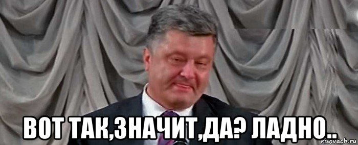  вот так,значит,да? ладно..