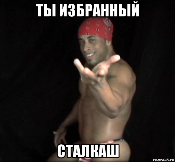 ты избранный сталкаш