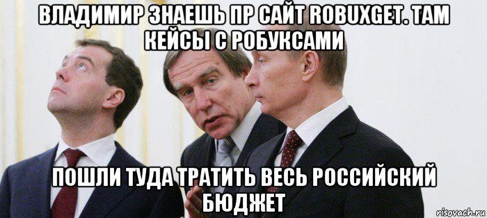 владимир знаешь пр сайт robuxget. там кейсы с робуксами пошли туда тратить весь российский бюджет, Мем Роблокс