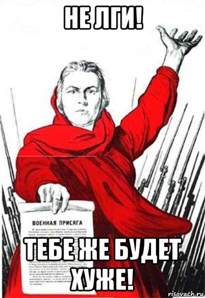 не лги! тебе же будет хуже!