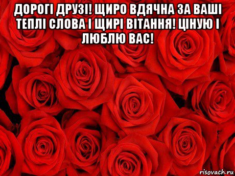 дорогі друзі! щиро вдячна за ваші теплі слова і щирі вітання! ціную і люблю вас! , Мем роза