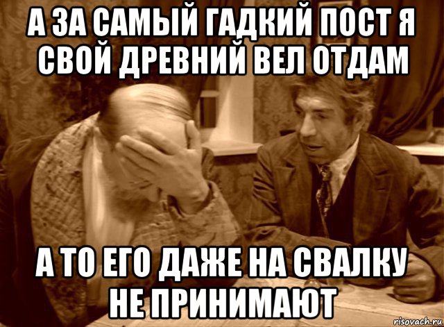 а за самый гадкий пост я свой древний вел отдам а то его даже на свалку не принимают