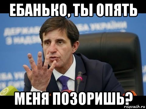 ебанько, ты опять меня позоришь?