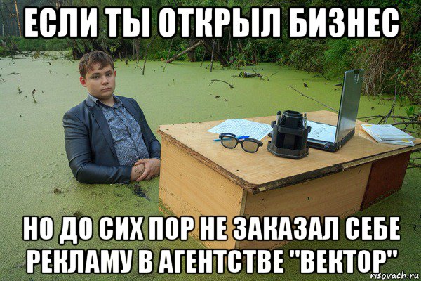 если ты открыл бизнес но до сих пор не заказал себе рекламу в агентстве "вектор"