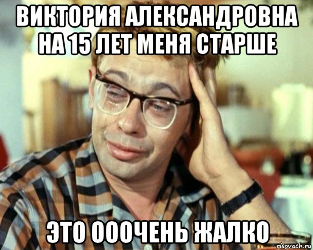 виктория александровна на 15 лет меня старше это ооочень жалко, Мем Шурик (птичку жалко)