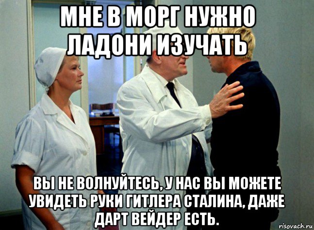 мне в морг нужно ладони изучать вы не волнуйтесь, у нас вы можете увидеть руки гитлера сталина, даже дарт вейдер есть., Мем Шурик