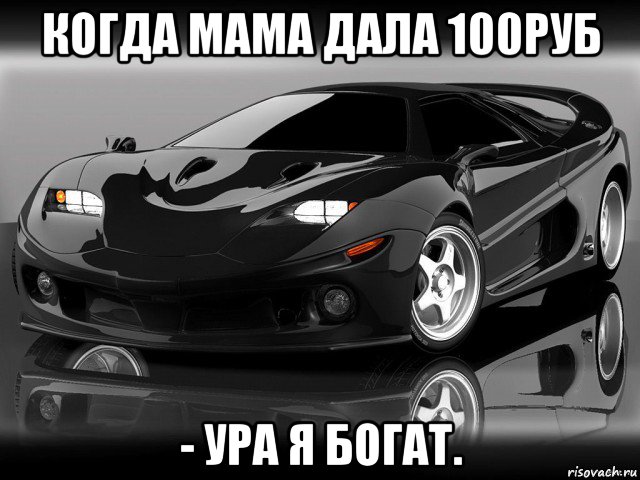 когда мама дала 100руб - ура я богат.