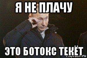 я не плачу это ботокс текёт, Мем Слезы Путина