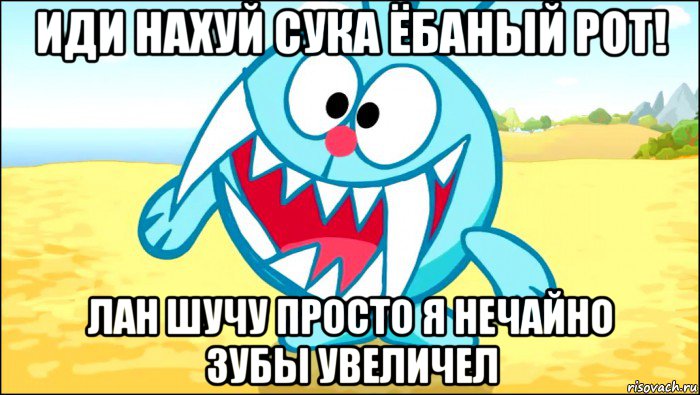 иди нахуй сука ёбаный рот! лан шучу просто я нечайно зубы увеличел, Мем Смешарики Крош