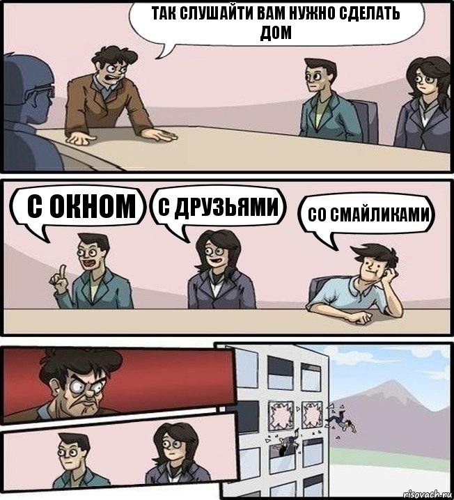 Так слушайти вам нужно сделать дом С окном С друзьями Со смайликами, Комикс Совещание (выкинули из окна)