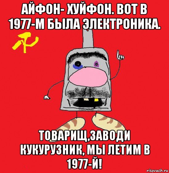 айфон- хуйфон. вот в 1977-м была электроника. товарищ,заводи кукурузник, мы летим в 1977-й!