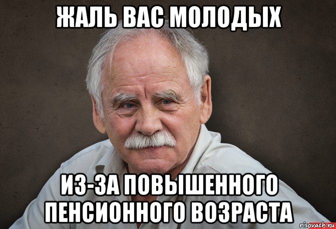 жаль вас молодых из-за повышенного пенсионного возраста, Мем Старик