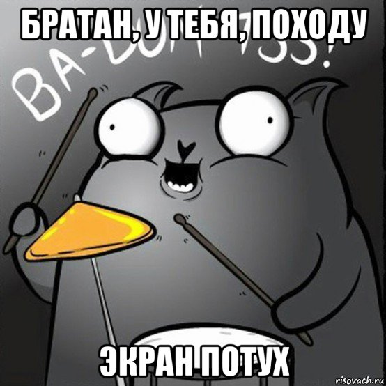 братан, у тебя, походу экран потух