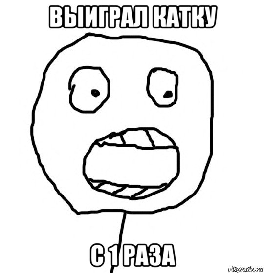 выиграл катку с 1 раза