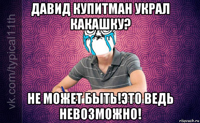 давид купитман украл какашку? не может быть!это ведь невозможно!