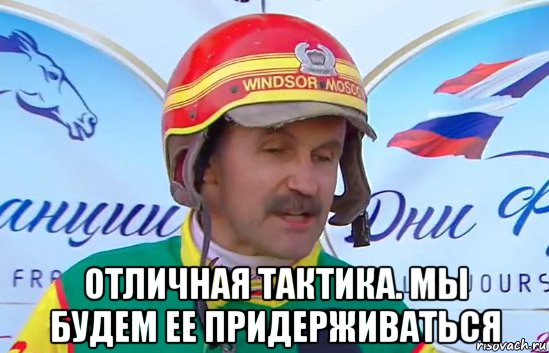  отличная тактика. мы будем ее придерживаться