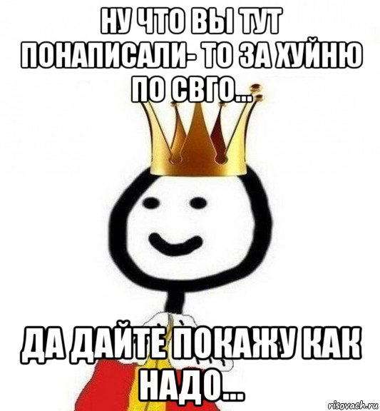 ну что вы тут понаписали- то за хуйню по свго... да дайте покажу как надо..., Мем Теребонька Царь