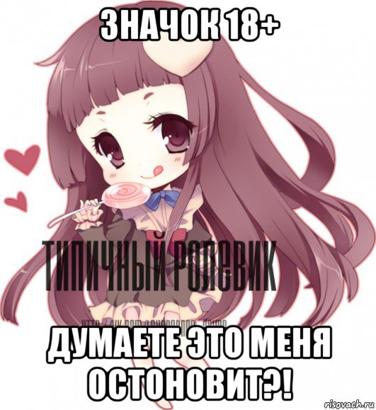 значок 18+ думаете это меня остоновит?!, Мем ТИПИЧНЫЙ РОЛЕВИК