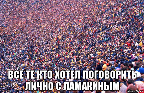  все те кто хотел поговорить лично с ламакиным