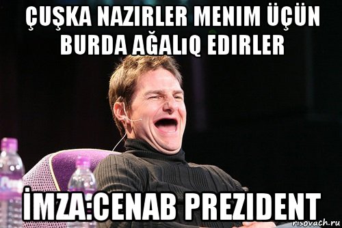 çuşka nazirler menim üçün burda ağalıq edirler İmza:cenab prezident, Мем Том Круз без зубов