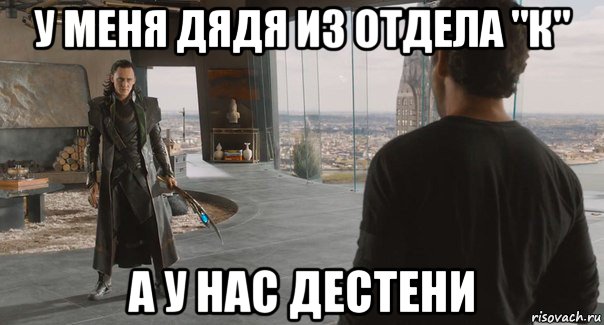 у меня дядя из отдела "к" а у нас дестени