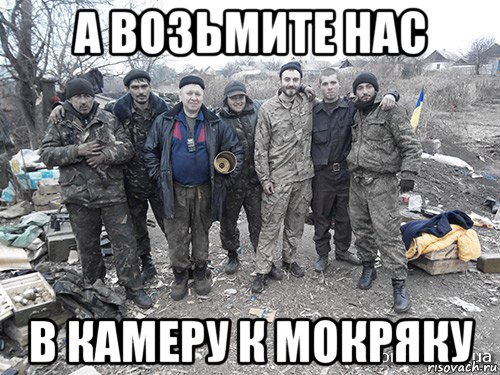 а возьмите нас в камеру к мокряку