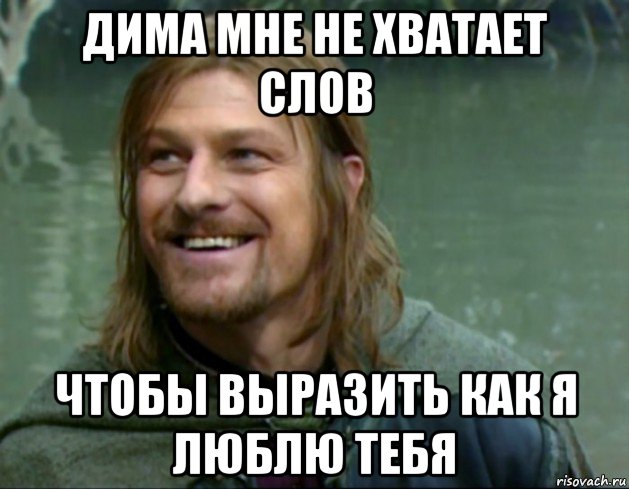 дима мне не хватает слов чтобы выразить как я люблю тебя, Мем Тролль Боромир