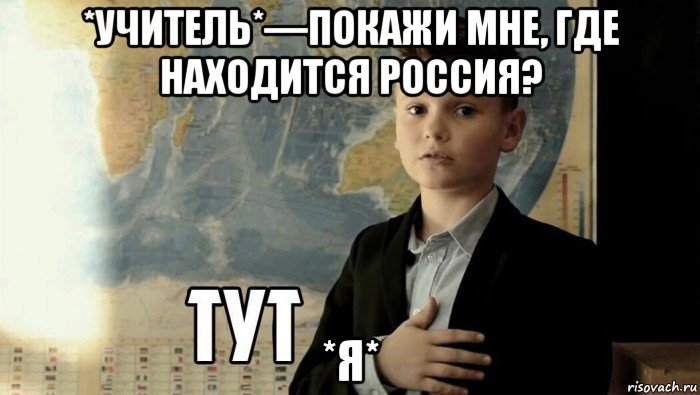 *учитель*—покажи мне, где находится россия? *я*, Мем Тут (школьник)