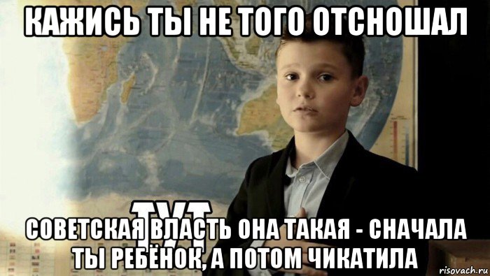 кажись ты не того отсношал советская власть она такая - сначала ты ребёнок, а потом чикатила, Мем Тут (школьник)