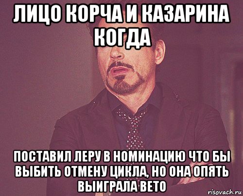 лицо корча и казарина когда поставил леру в номинацию что бы выбить отмену цикла, но она опять выиграла вето, Мем твое выражение лица