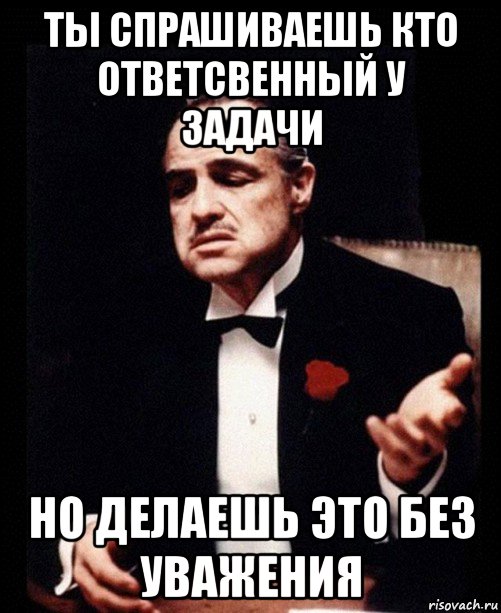 ты спрашиваешь кто ответсвенный у задачи но делаешь это без уважения, Мем ты делаешь это без уважения