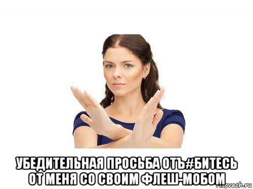  убедительная просьба отъ#битесь от меня со своим флеш-мобом, Мем Убедительная просьба