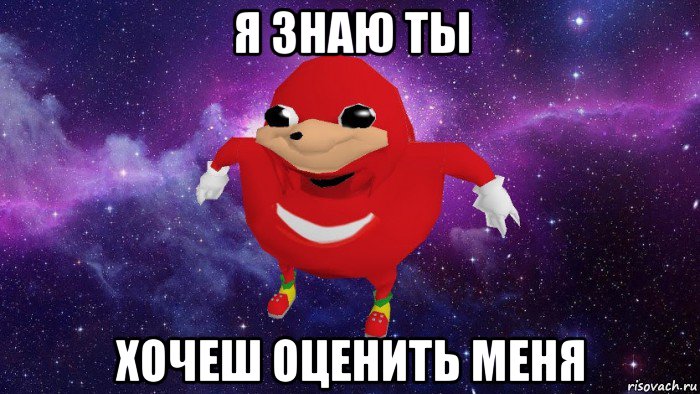 я знаю ты хочеш оценить меня