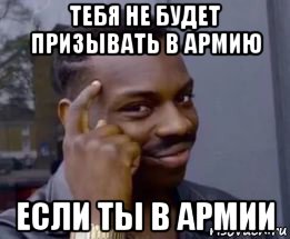 тебя не будет призывать в армию если ты в армии, Мем Умный негр