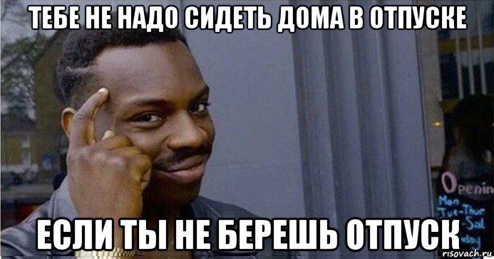 тебе не надо сидеть дома в отпуске если ты не берешь отпуск, Мем Умный Негр