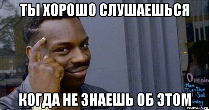 ты хорошо слушаешься когда не знаешь об этом, Мем Умный Негр