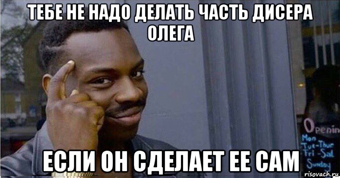 тебе не надо делать часть дисера олега если он сделает ее сам, Мем Умный Негр