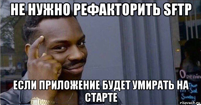 не нужно рефакторить sftp если приложение будет умирать на старте, Мем Умный Негр