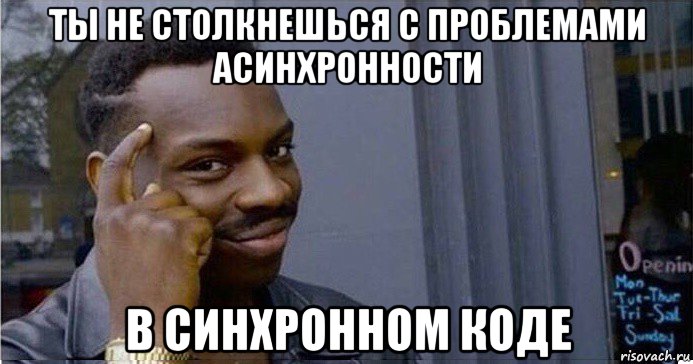 ты не столкнешься с проблемами асинхронности в синхронном коде, Мем Умный Негр